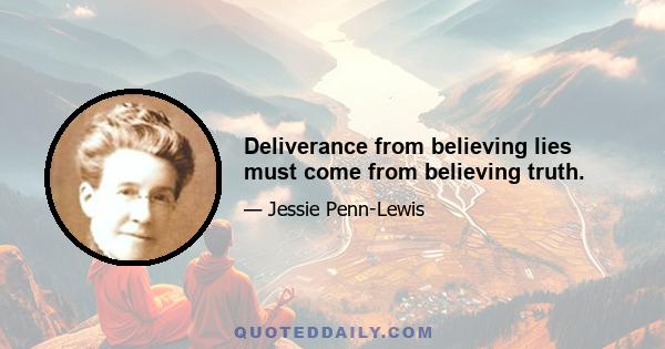 Deliverance from believing lies must come from believing truth.