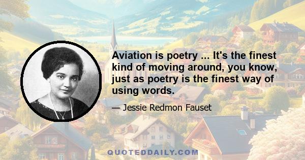 Aviation is poetry ... It's the finest kind of moving around, you know, just as poetry is the finest way of using words.