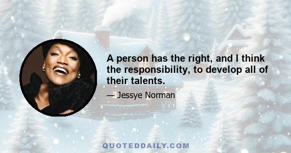 A person has the right, and I think the responsibility, to develop all of their talents.