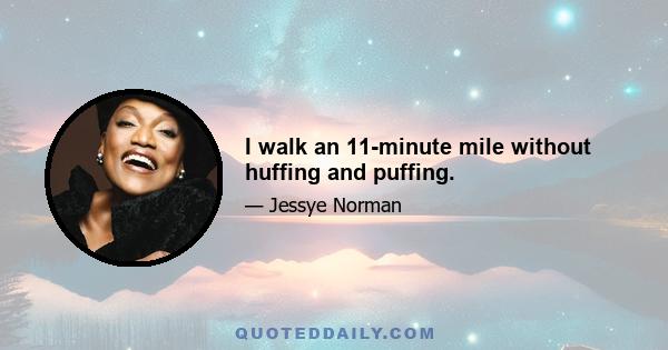 I walk an 11-minute mile without huffing and puffing.