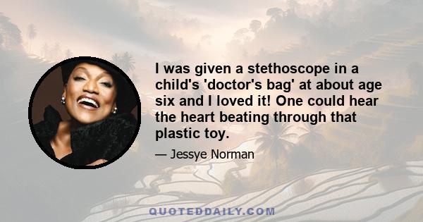 I was given a stethoscope in a child's 'doctor's bag' at about age six and I loved it! One could hear the heart beating through that plastic toy.