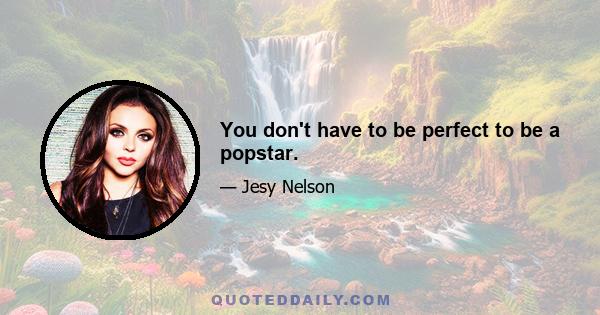 You don't have to be perfect to be a popstar.