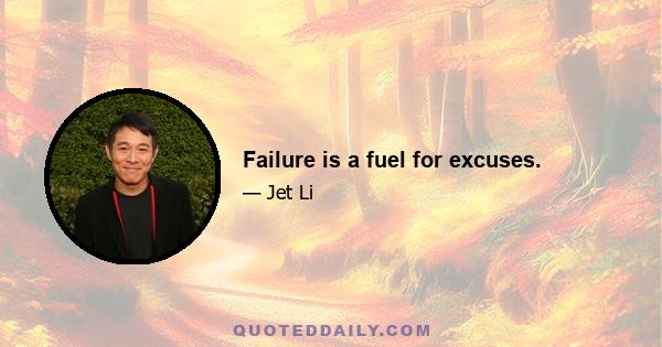 Failure is a fuel for excuses.