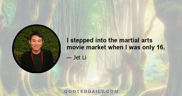 I stepped into the martial arts movie market when I was only 16.