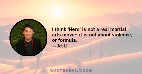 I think 'Hero' is not a real martial arts movie; it is not about violence, or formula.