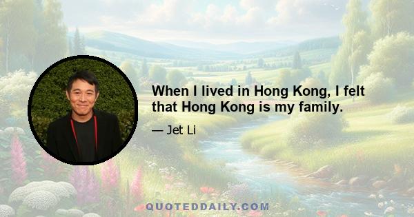 When I lived in Hong Kong, I felt that Hong Kong is my family.