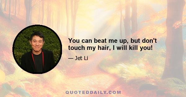 You can beat me up, but don't touch my hair, I will kill you!