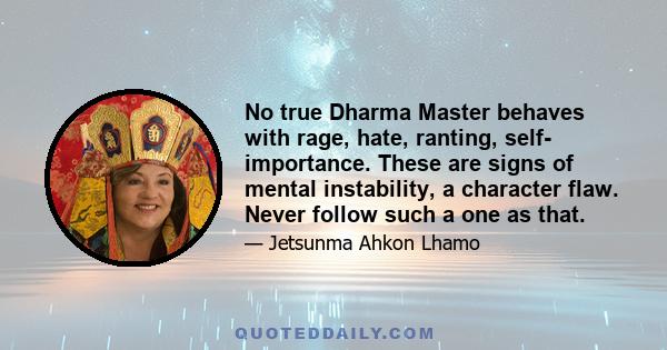 No true Dharma Master behaves with rage, hate, ranting, self- importance. These are signs of mental instability, a character flaw. Never follow such a one as that.