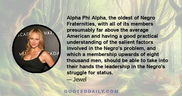 Alpha Phi Alpha, the oldest of Negro Fraternities, with all of its members presumably far above the average American and having a good practical understanding of the salient factors involved in the Negro's problem, and