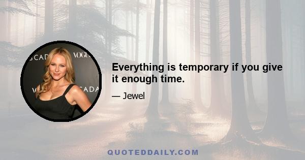 Everything is temporary if you give it enough time.