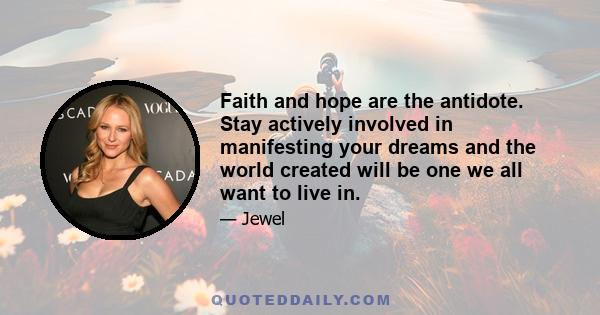 Faith and hope are the antidote. Stay actively involved in manifesting your dreams and the world created will be one we all want to live in.