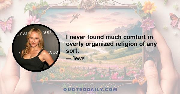 I never found much comfort in overly organized religion of any sort.