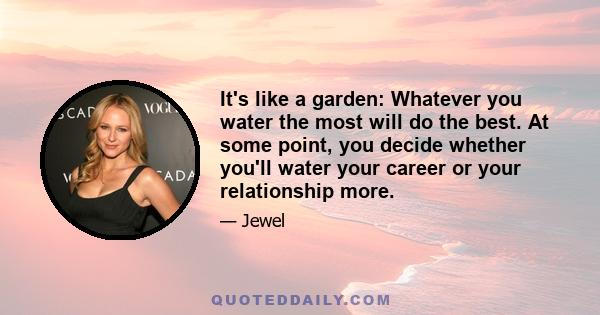 It's like a garden: Whatever you water the most will do the best. At some point, you decide whether you'll water your career or your relationship more.