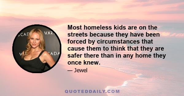 Most homeless kids are on the streets because they have been forced by circumstances that cause them to think that they are safer there than in any home they once knew.