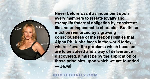 Never before was it as incumbent upon every members to restate loyalty and exemplify fraternal obligation by consistent life and unimpeachable character. But these must be reinforced by a growing consciousness of the