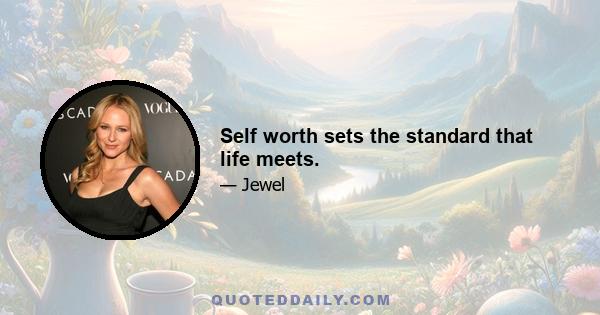 Self worth sets the standard that life meets.