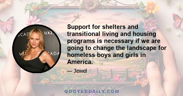 Support for shelters and transitional living and housing programs is necessary if we are going to change the landscape for homeless boys and girls in America.