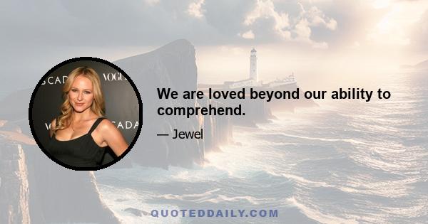 We are loved beyond our ability to comprehend.