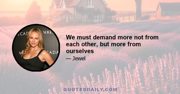 We must demand more not from each other, but more from ourselves