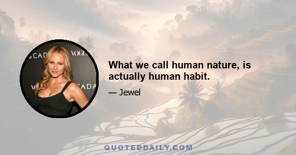 What we call human nature, is actually human habit.