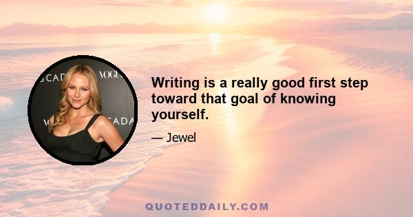 Writing is a really good first step toward that goal of knowing yourself.