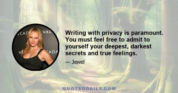 Writing with privacy is paramount. You must feel free to admit to yourself your deepest, darkest secrets and true feelings.