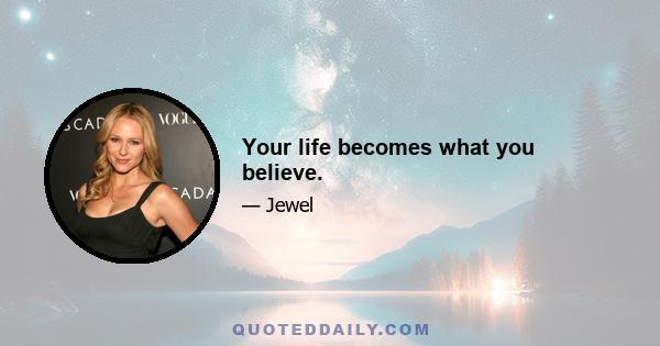 Your life becomes what you believe.