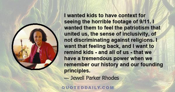 I wanted kids to have context for seeing the horrible footage of 9/11. I wanted them to feel the patriotism that united us, the sense of inclusivity, of not discriminating against religions. I want that feeling back,