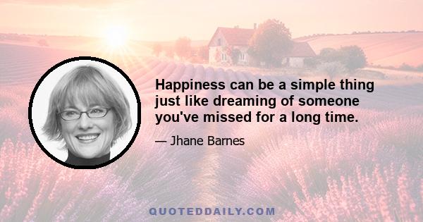 Happiness can be a simple thing just like dreaming of someone you've missed for a long time.