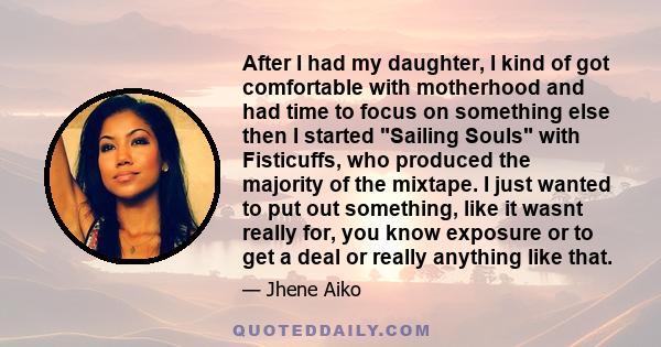 After I had my daughter, I kind of got comfortable with motherhood and had time to focus on something else then I started Sailing Souls with Fisticuffs, who produced the majority of the mixtape. I just wanted to put out 