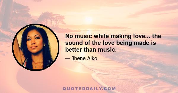 No music while making love... the sound of the love being made is better than music.