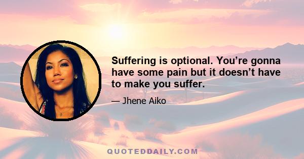 Suffering is optional. You’re gonna have some pain but it doesn’t have to make you suffer.