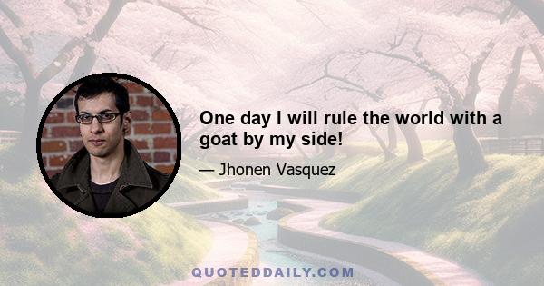 One day I will rule the world with a goat by my side!