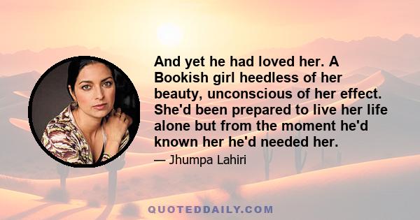 And yet he had loved her. A Bookish girl heedless of her beauty, unconscious of her effect. She'd been prepared to live her life alone but from the moment he'd known her he'd needed her.