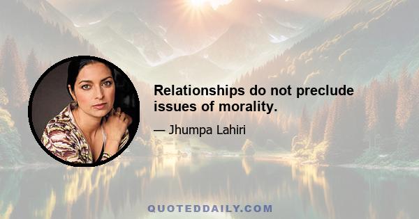 Relationships do not preclude issues of morality.