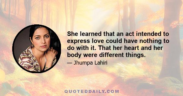 She learned that an act intended to express love could have nothing to do with it. That her heart and her body were different things.