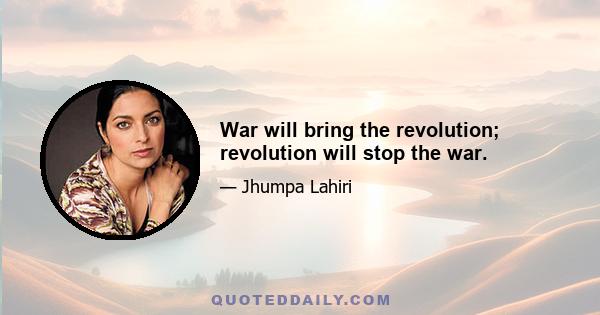 War will bring the revolution; revolution will stop the war.