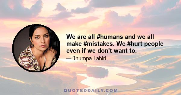 We are all #humans and we all make #mistakes. We #hurt people even if we don't want to.