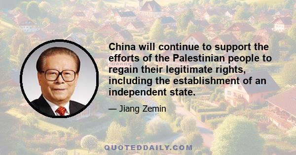 China will continue to support the efforts of the Palestinian people to regain their legitimate rights, including the establishment of an independent state.