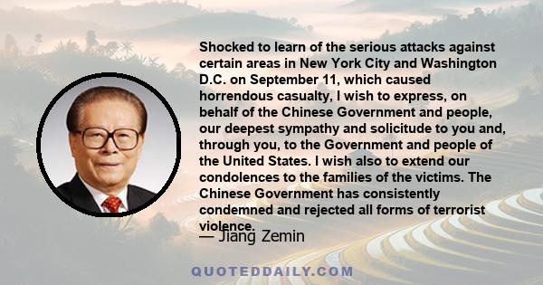 Shocked to learn of the serious attacks against certain areas in New York City and Washington D.C. on September 11, which caused horrendous casualty, I wish to express, on behalf of the Chinese Government and people,