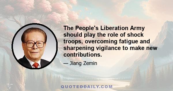 The People's Liberation Army should play the role of shock troops, overcoming fatigue and sharpening vigilance to make new contributions.