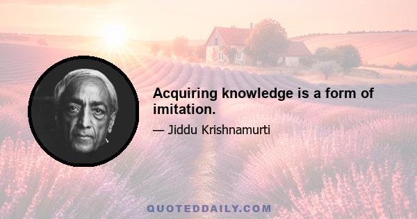 Acquiring knowledge is a form of imitation.