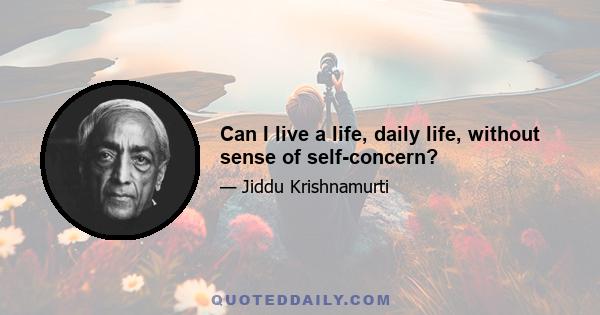 Can I live a life, daily life, without sense of self-concern?