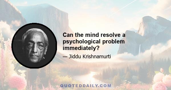 Can the mind resolve a psychological problem immediately?