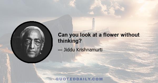 Can you look at a flower without thinking?