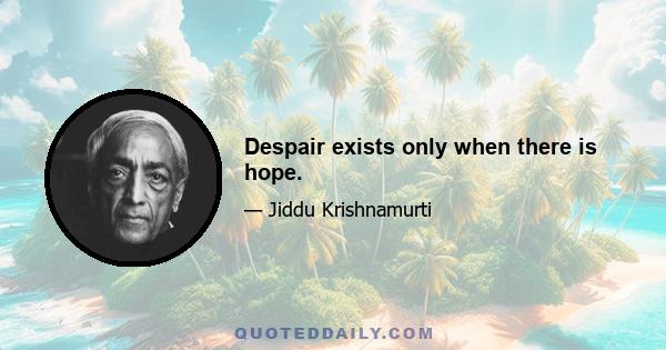 Despair exists only when there is hope.