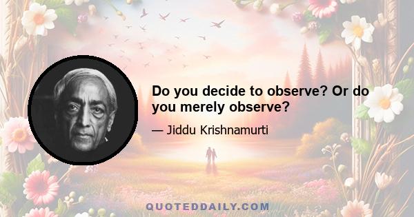 Do you decide to observe? Or do you merely observe?