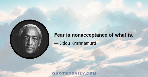 Fear is nonacceptance of what is.