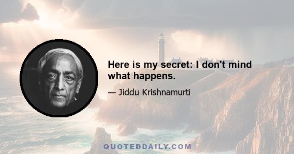 Here is my secret: I don't mind what happens.