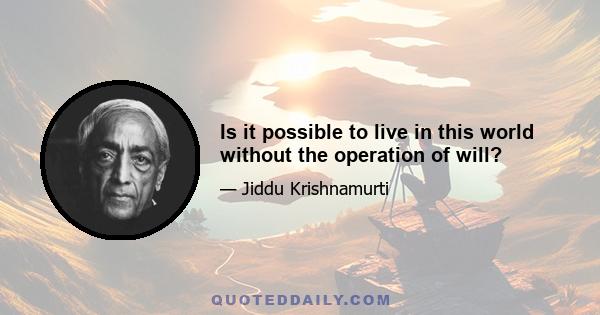 Is it possible to live in this world without the operation of will?